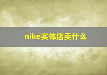 nike实体店卖什么