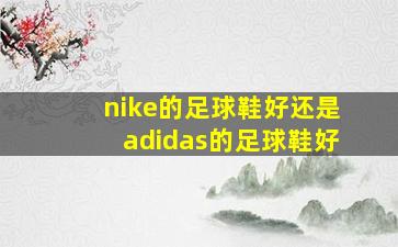 nike的足球鞋好还是adidas的足球鞋好