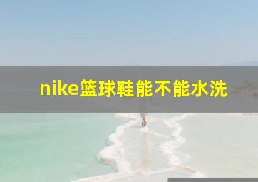 nike篮球鞋能不能水洗