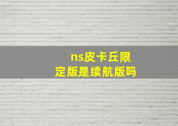 ns皮卡丘限定版是续航版吗