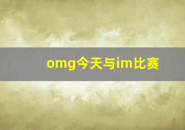 omg今天与im比赛