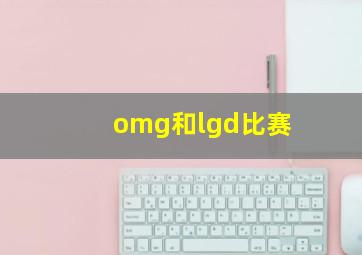 omg和lgd比赛