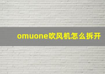 omuone吹风机怎么拆开