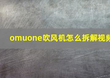 omuone吹风机怎么拆解视频