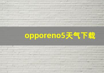 opporeno5天气下载