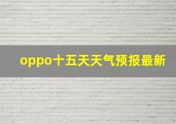 oppo十五天天气预报最新