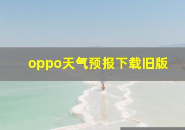 oppo天气预报下载旧版