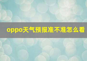 oppo天气预报准不准怎么看