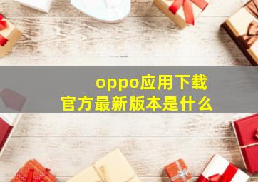 oppo应用下载官方最新版本是什么