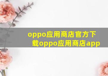 oppo应用商店官方下载oppo应用商店app