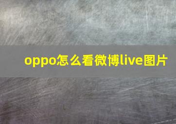 oppo怎么看微博live图片