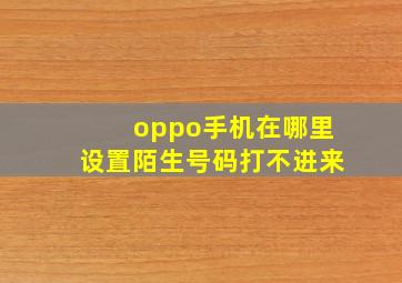 oppo手机在哪里设置陌生号码打不进来