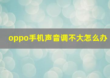 oppo手机声音调不大怎么办