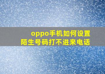 oppo手机如何设置陌生号码打不进来电话