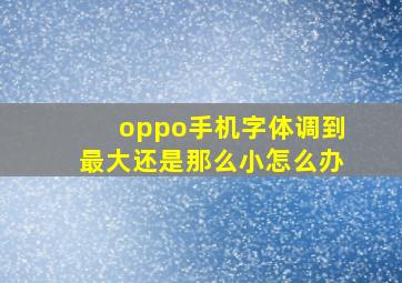 oppo手机字体调到最大还是那么小怎么办