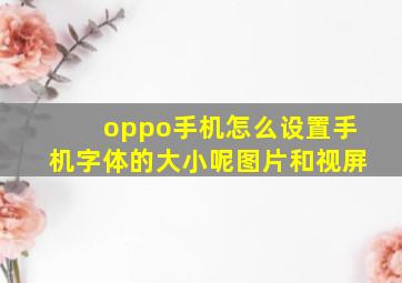 oppo手机怎么设置手机字体的大小呢图片和视屏