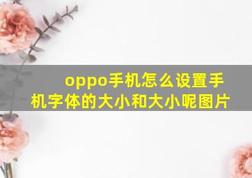 oppo手机怎么设置手机字体的大小和大小呢图片