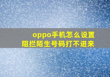 oppo手机怎么设置阻拦陌生号码打不进来