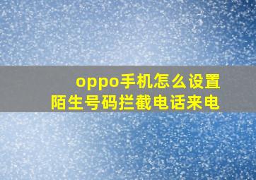 oppo手机怎么设置陌生号码拦截电话来电