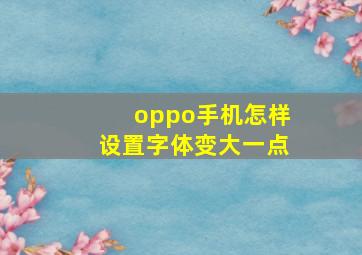 oppo手机怎样设置字体变大一点