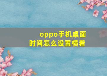 oppo手机桌面时间怎么设置横着