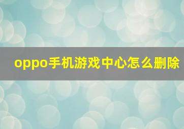 oppo手机游戏中心怎么删除