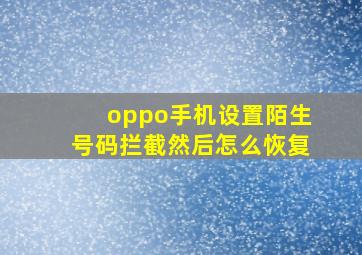 oppo手机设置陌生号码拦截然后怎么恢复