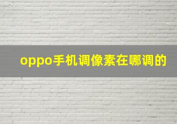 oppo手机调像素在哪调的