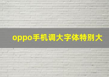 oppo手机调大字体特别大