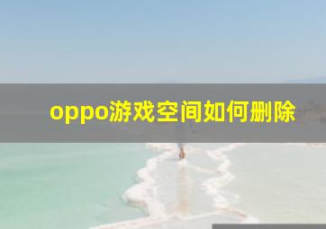 oppo游戏空间如何删除