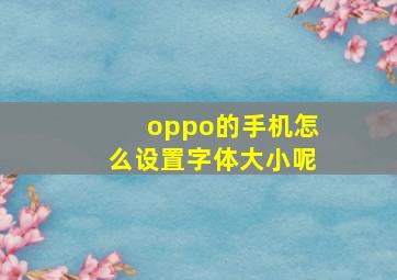 oppo的手机怎么设置字体大小呢