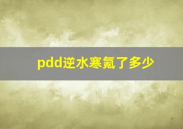 pdd逆水寒氪了多少