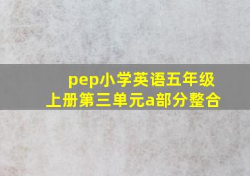 pep小学英语五年级上册第三单元a部分整合