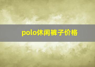 polo休闲裤子价格