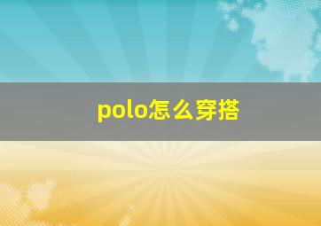 polo怎么穿搭