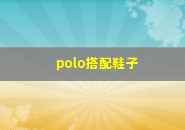 polo搭配鞋子