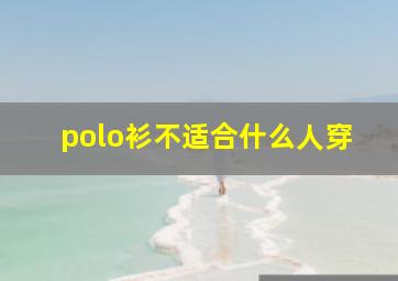 polo衫不适合什么人穿