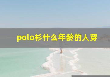 polo衫什么年龄的人穿