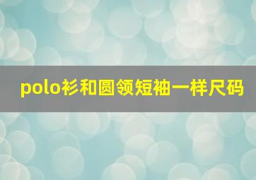 polo衫和圆领短袖一样尺码