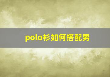 polo衫如何搭配男