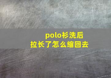 polo衫洗后拉长了怎么缩回去