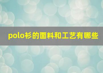 polo衫的面料和工艺有哪些