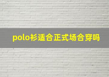 polo衫适合正式场合穿吗