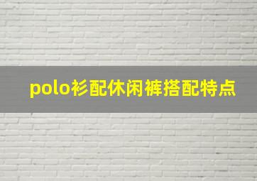 polo衫配休闲裤搭配特点