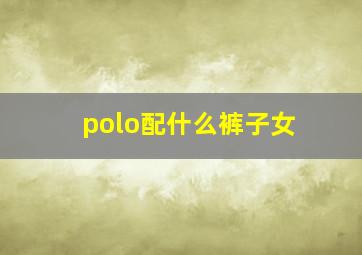 polo配什么裤子女