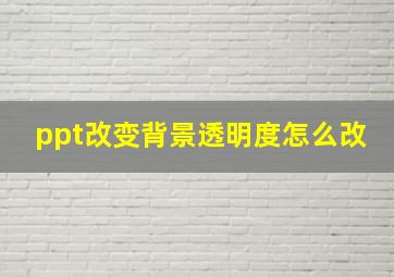 ppt改变背景透明度怎么改