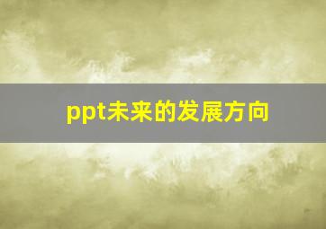 ppt未来的发展方向