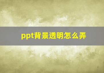 ppt背景透明怎么弄