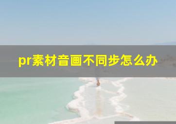 pr素材音画不同步怎么办