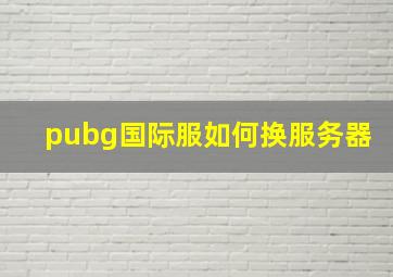 pubg国际服如何换服务器